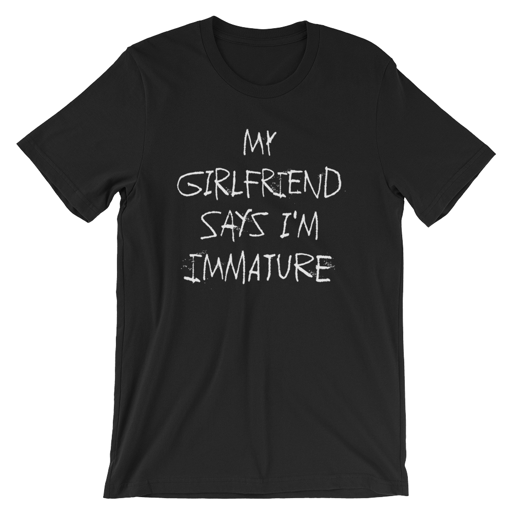 My Girlfriend Says I'm Immature T-Shirt
